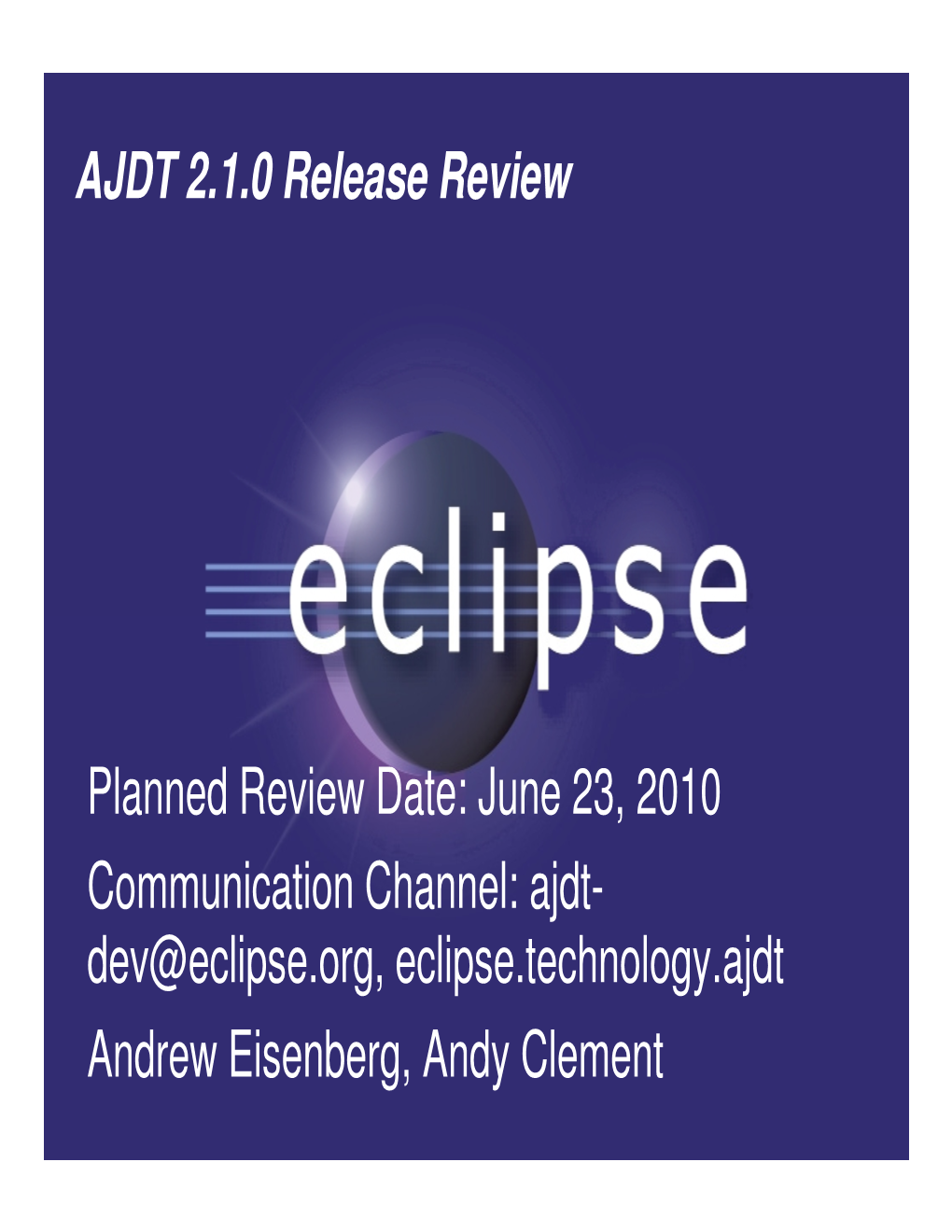 AJDT 2.1.0 Release Review Planned Review Date: June 23, 2010 Communication Channel: Ajdt- Dev@Eclipse.Org, Eclipse.Technology.Aj