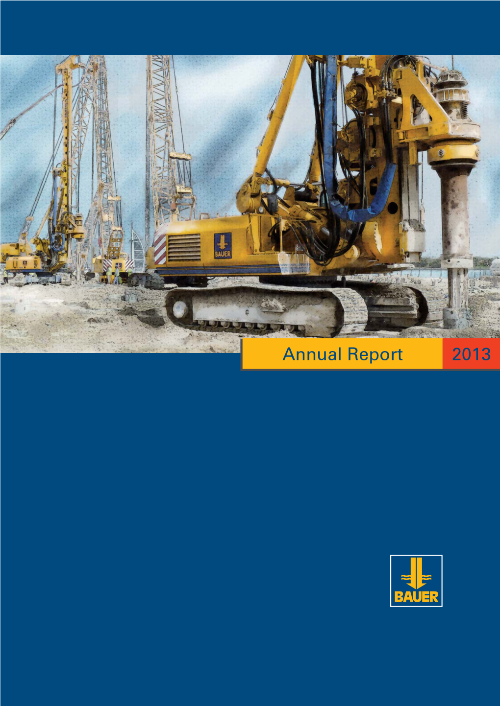 Annual Report 2013 the BAUER Group Is an International Construction and Machinery Manufacturing Concern Based in Schrobenhausen, Bavaria