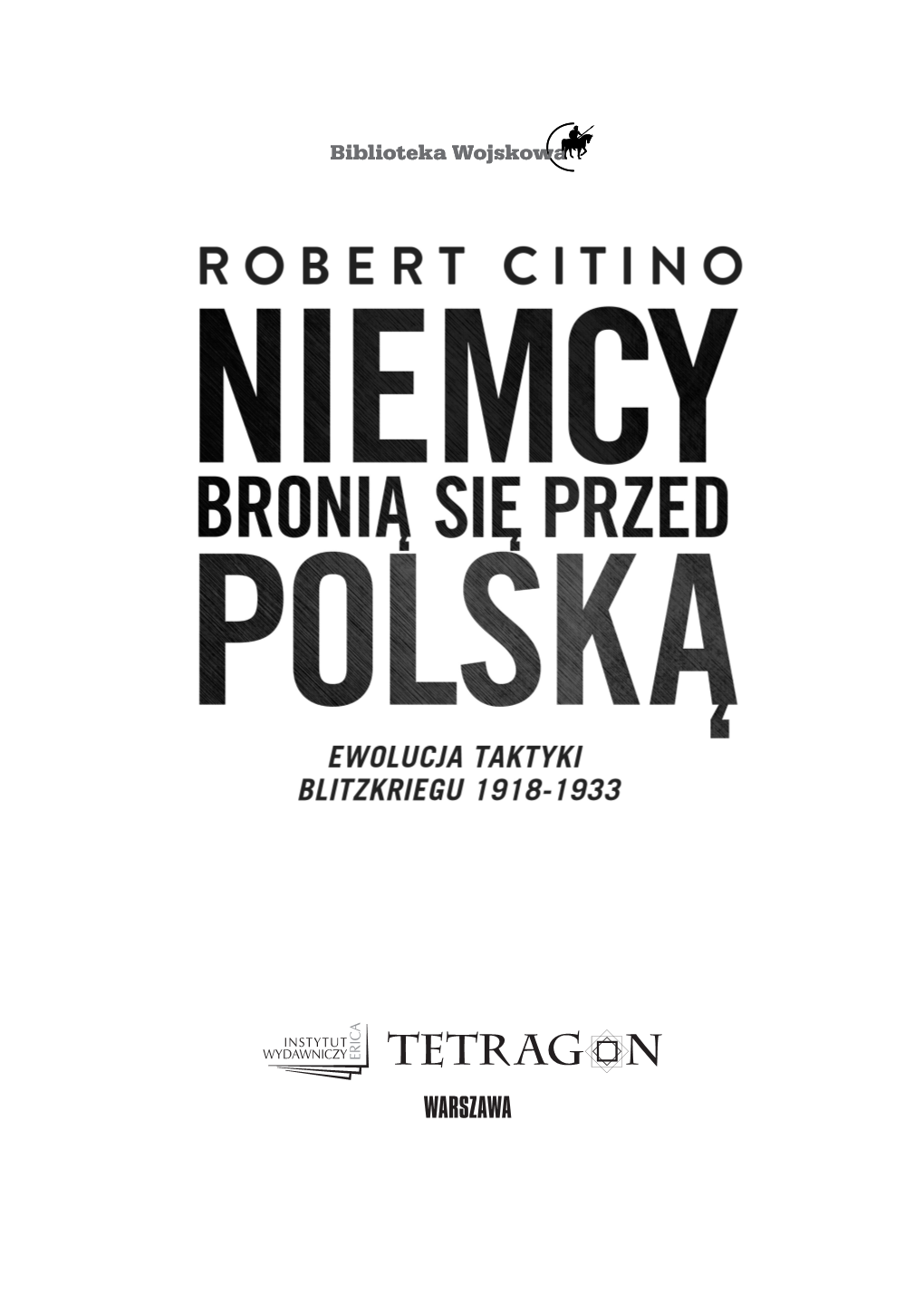 Warszawa Translated from the English Language Edition of the Evolution of Blitzkrieg Tactics: Germany Defends Itself Against Poland, 1918–1933, by Robert M