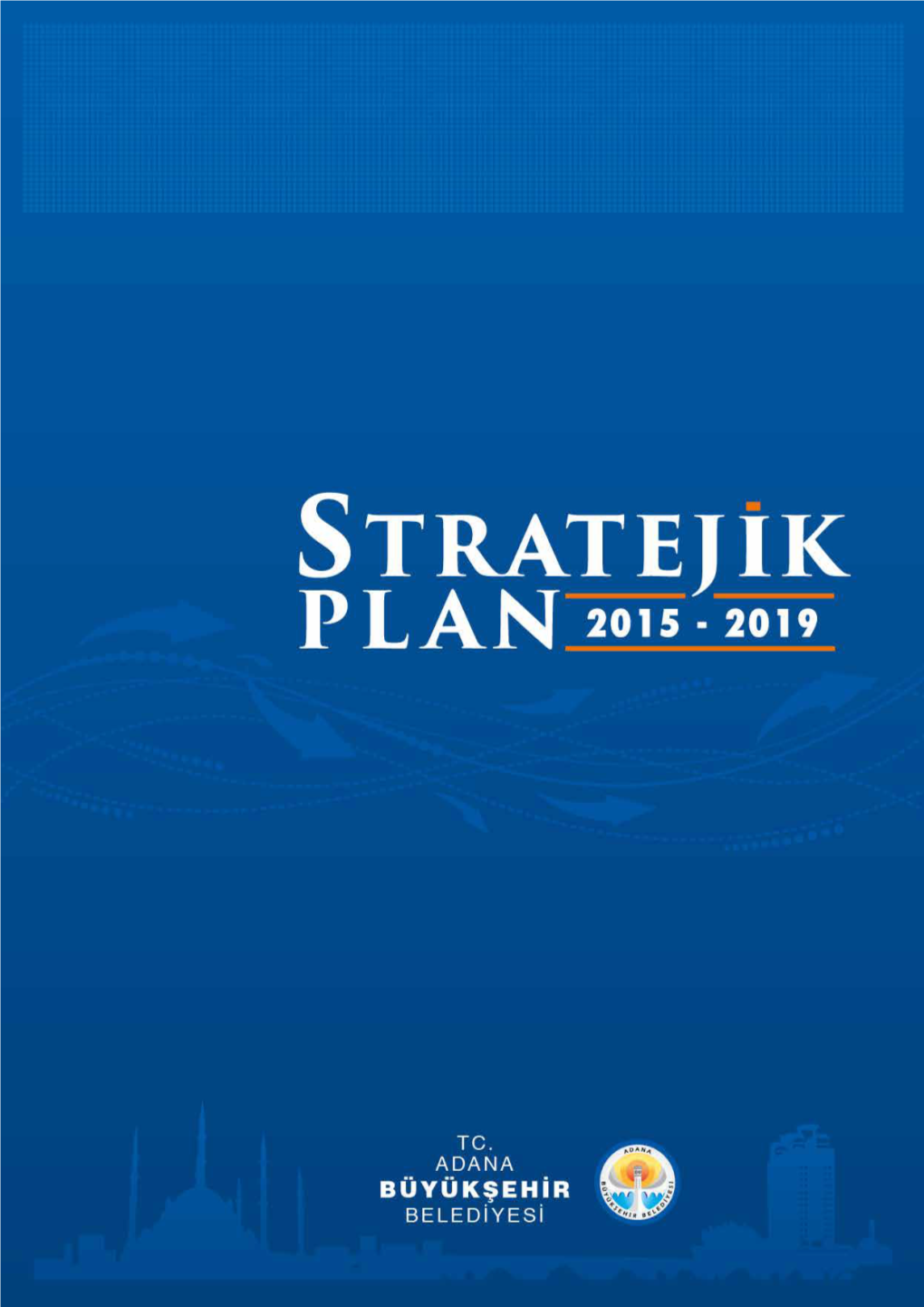 Adana Büyükşehir Belediyesi 2015-2019 Yılları Stratejik Plan Taslağı Oluşturu- Larak Belediye Encümeni Ve Meclisi’Ne Sunulmuştur