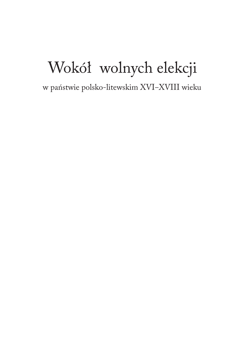 Wokół Wolnych Elekcji W Państwie Polsko-Litewskim XVI‒XVIII Wieku NR 3526 Wokół Wolnych Elekcji W Państwie Polsko-Litewskim XVI‒XVIII Wieku