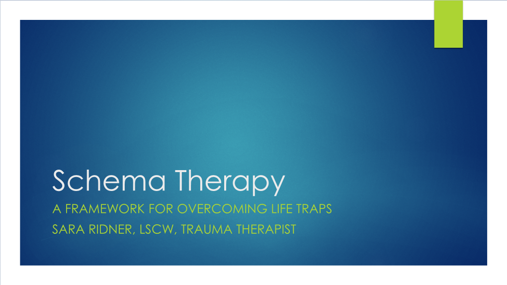 Schema Therapy a FRAMEWORK for OVERCOMING LIFE TRAPS SARA RIDNER, LSCW, TRAUMA THERAPIST What Are Schemas?