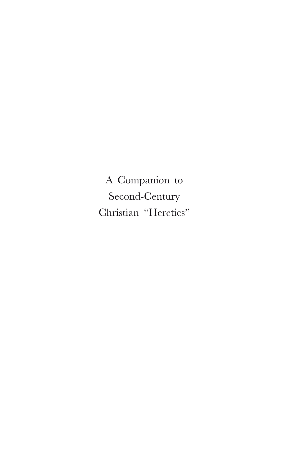 A Companion to Second-Century Christian “Heretics” Supplements to Vigiliae Christianae Formerly Philosophia Patrum