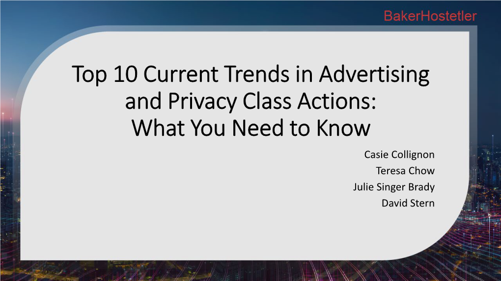 Top 10 Current Trends in Advertising and Privacy Class Actions: What You Need to Know Casie Collignon Teresa Chow Julie Singer Brady David Stern Casie D