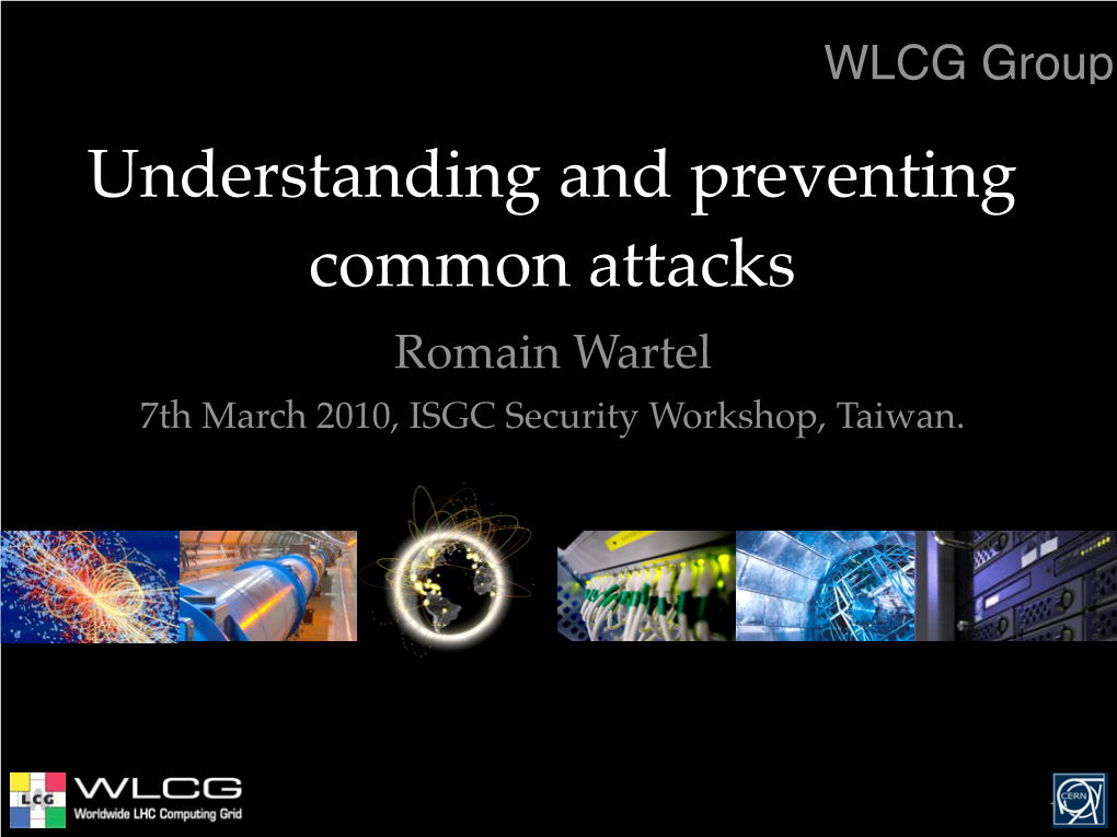 Understanding and Preventing Common Attacks Romain Wartel 7Th March 2010, ISGC Security Workshop, Taiwan