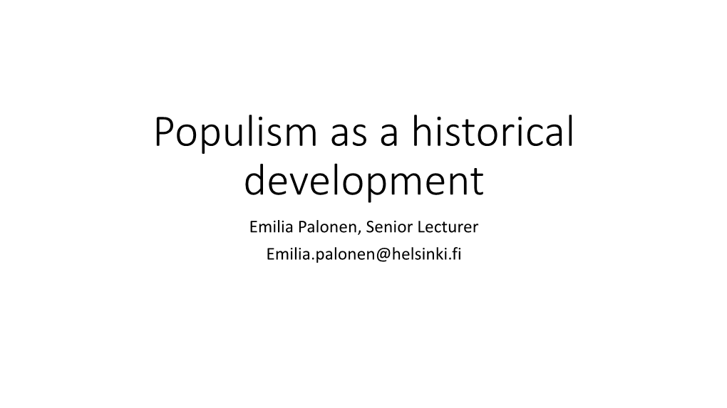 Populism As a Historical Development Emilia Palonen, Senior Lecturer Emilia.Palonen@Helsinki.Fi the Concept of Populism