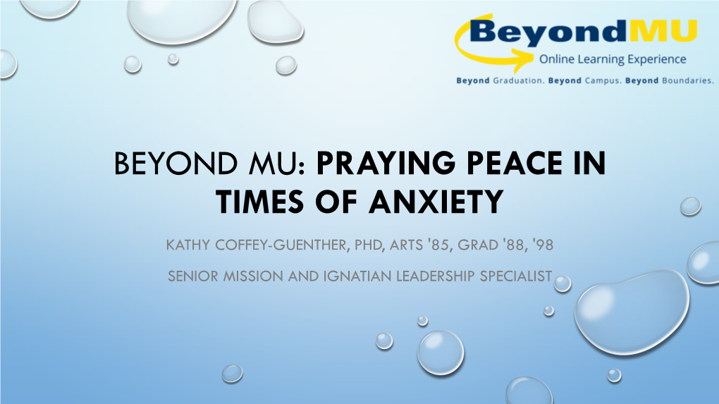 Beyond Mu: Praying Peace in Times of Anxiety Kathy Coffey-Guenther, Phd, Arts '85, Grad '88, '98 Senior Mission and Ignatian Leadership Specialist Symptoms of Anxiety