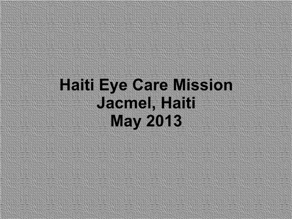 Haiti Eye Care Mission Jacmel, Haiti May 2013 the Team Consisted of 4 Optometry Students, 4 Optometrists, 1 Nurse and 5 Lay People