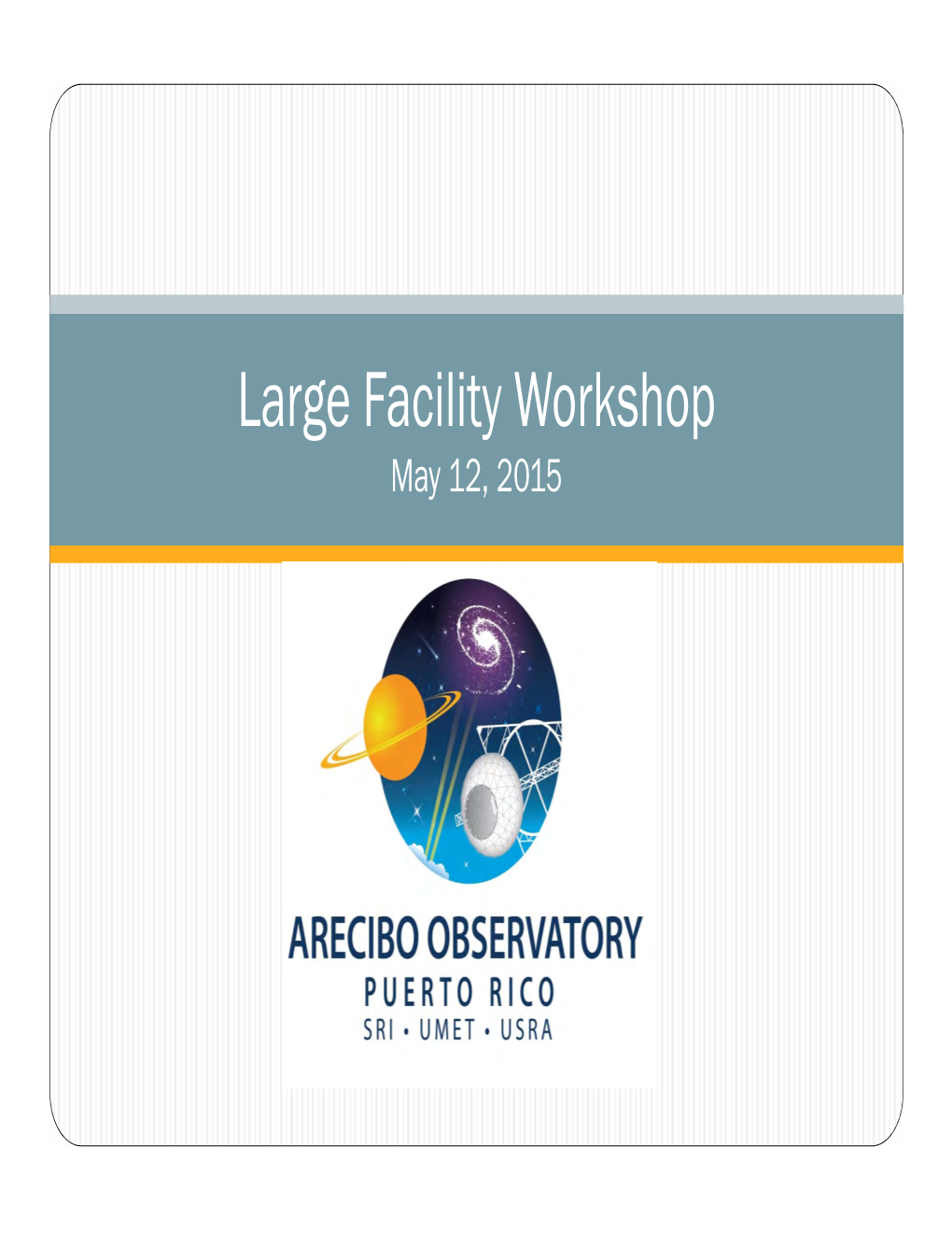 Large Facility Workshop May 12, 2015 Welcome to Arecibo Observatory Background, and What to Expect