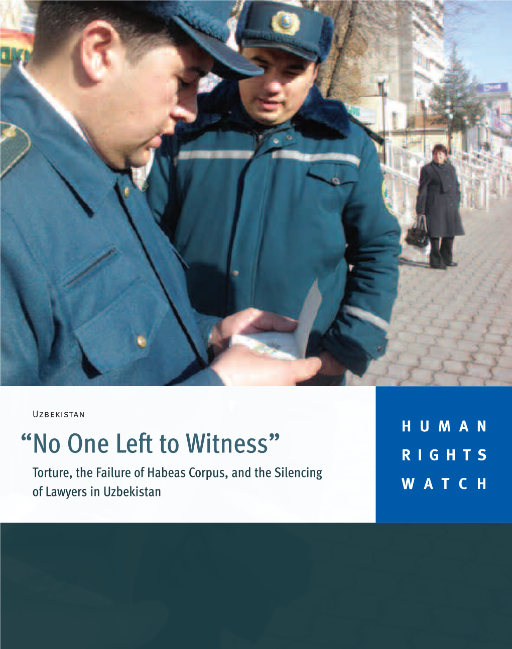 “No One Left to Witness” RIGHTS Torture, the Failure of Habeas Corpus, and the Silencing of Lawyers in Uzbekistan WATCH