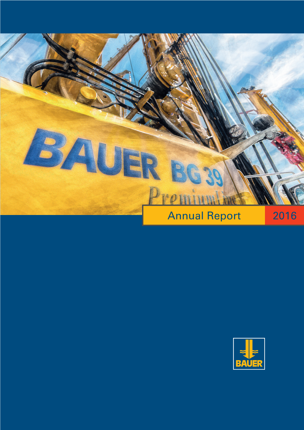 Annual Report 2016 the BAUER Group Is a Leading Provider of Services, Equipment and Products Related to Ground and Groundwater