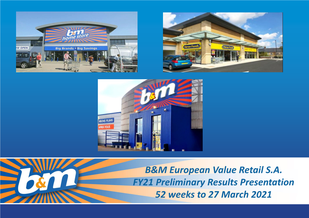 B&M European Value Retail S.A. FY21 Preliminary Results Presentation 52 Weeks to 27 March 2021