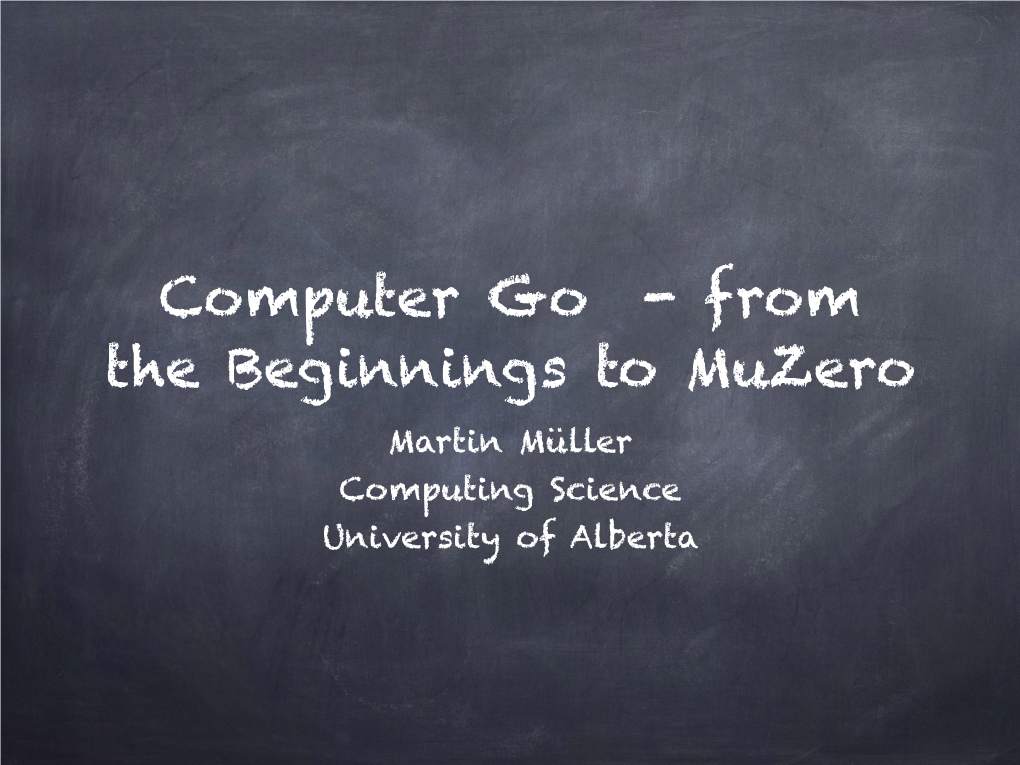 Computer Go - from the Beginnings to Muzero Martin Müller Computing Science University of Alberta Topics of My Talk