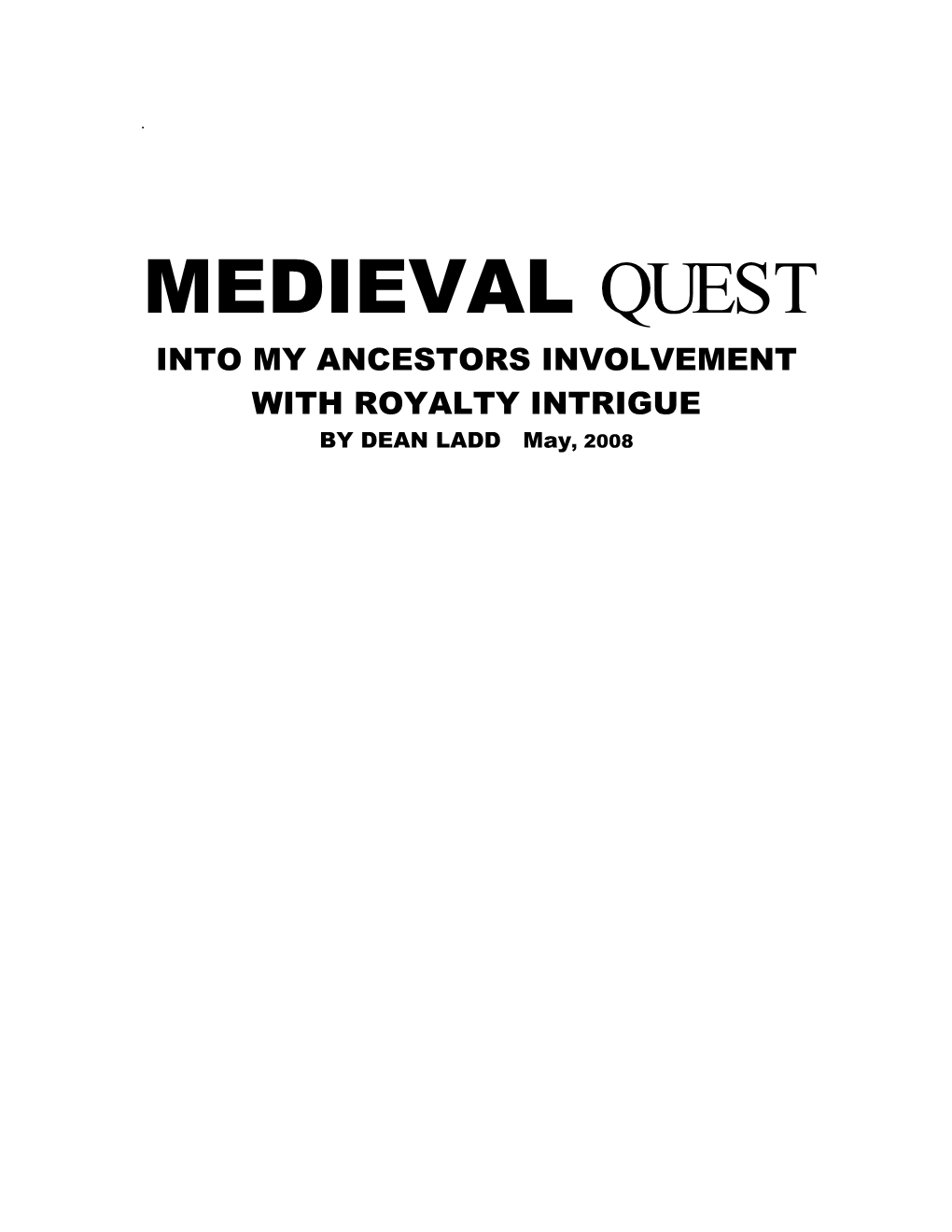 MEDIEVAL QUEST INTO MY ANCESTORS INVOLVEMENT with ROYALTY INTRIGUE by DEAN LADD May, 2008 CONTENTS