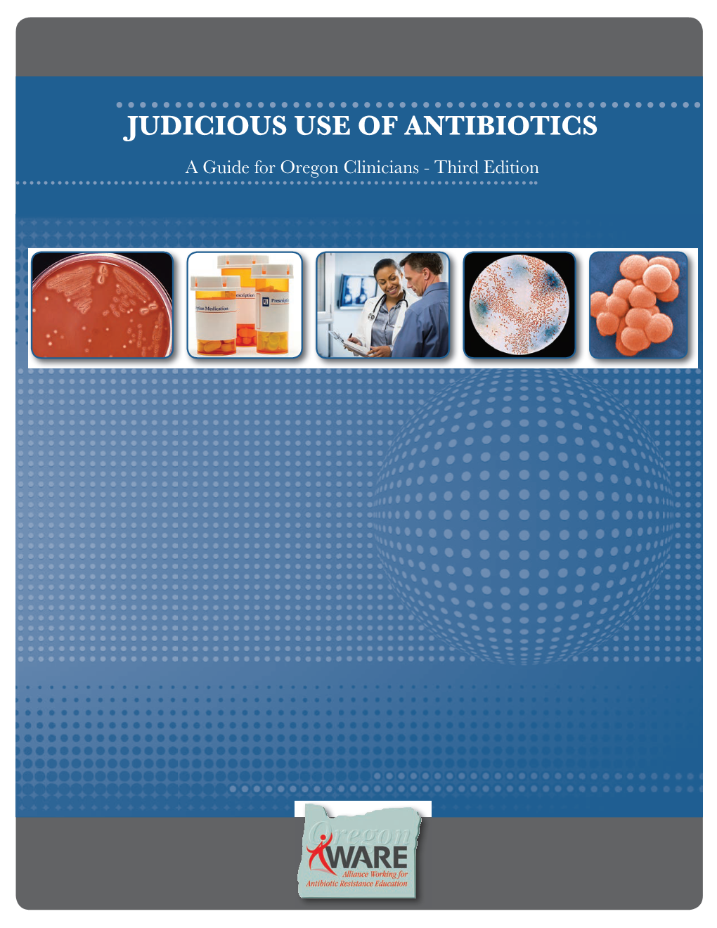 JUDICIOUS USE of ANTIBIOTICS a Guide for Oregon Clinicians - Third Edition AUTHORS