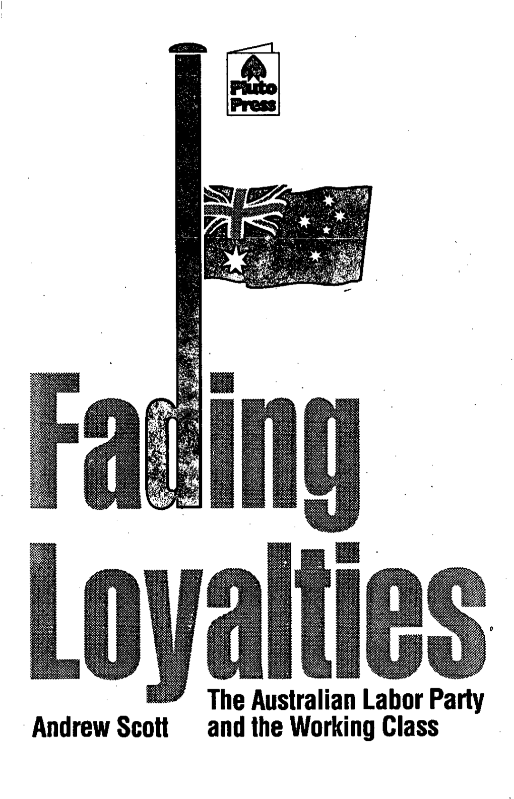 The Australian Labor Party- Andrew Scott and the Working Class First Published in 1991 by Pluto Press Australia Limited PO Box 199, Leichhardt, NSW 2040