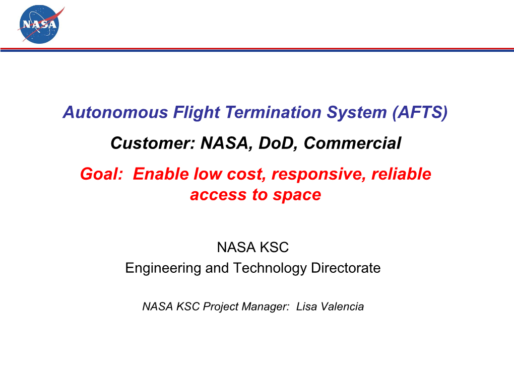 Autonomous Flight Termination System (AFTS) Customer: NASA, Dod, Commercial Goal: Enable Low Cost, Responsive, Reliable Access to Space