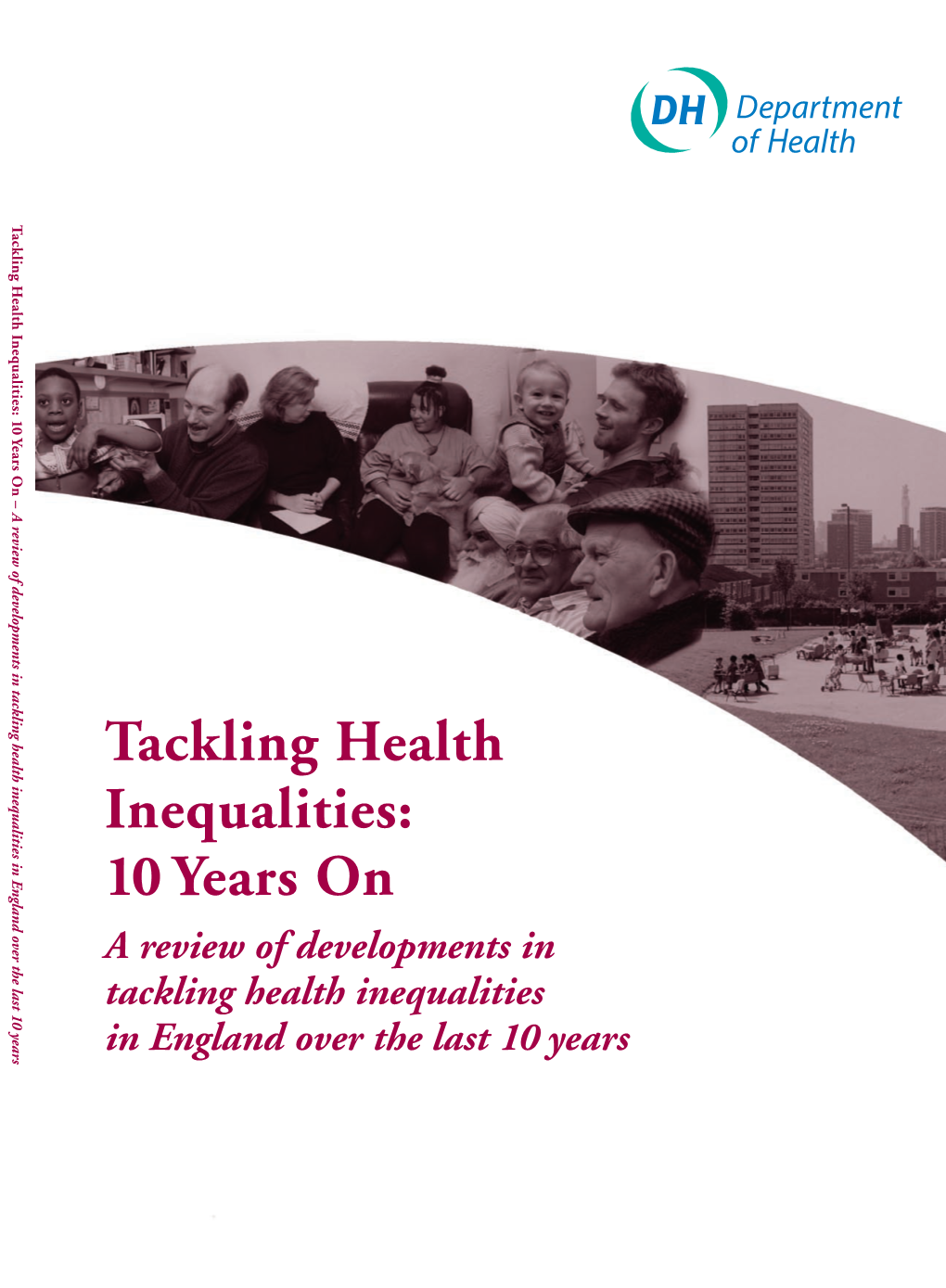 Tackling Health Inequalities: 10 Years on a Review of Developments in Tackling Health Inequalities in England Over the Last 10 Years DH INFORMATION READER BOX