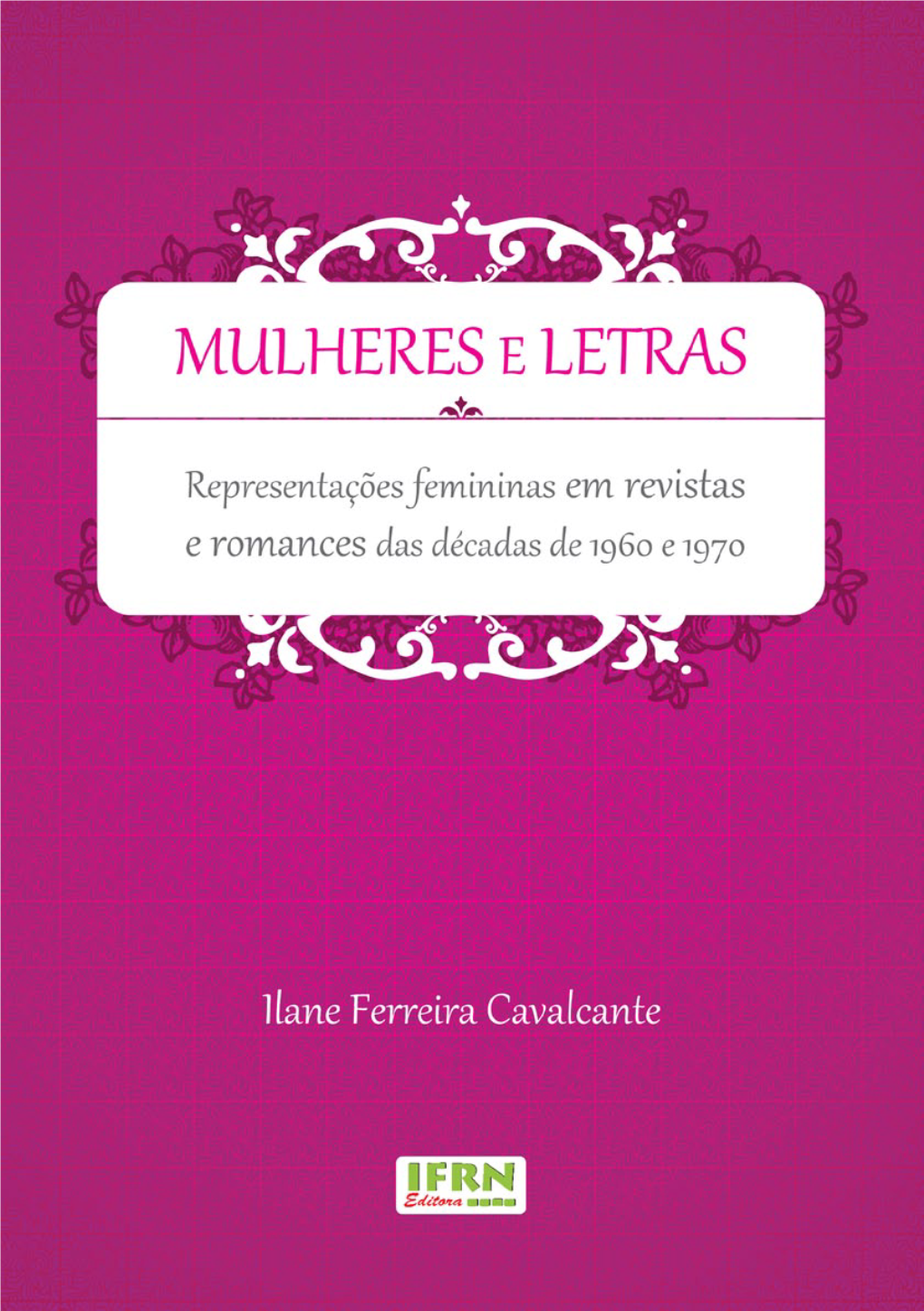 MULHERES E LETRAS: Representações Femininas Em Revistas E Romances Das Décadas De 1960 E 1970 1 Ilane Ferreira Cavalcante