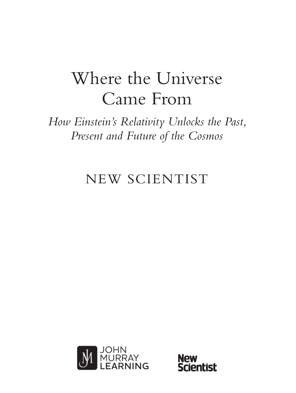Where the Universe Came from How Einstein’S Relativity Unlocks the Past, Present and Future of the Cosmos
