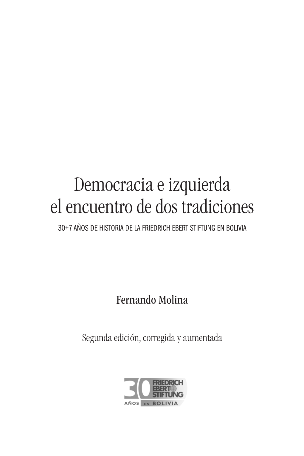 Democracia E Izquierda El Encuentro De Dos Tradiciones 30+7 AÑOS DE HISTORIA DE LA FRIEDRICH EBERT STIFTUNG EN BOLIVIA