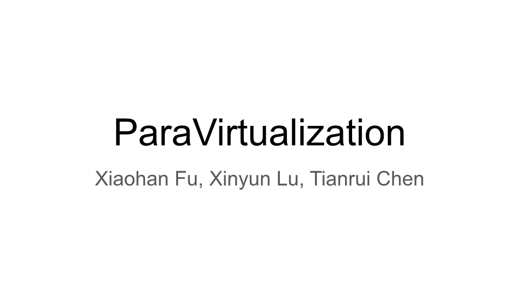 Paravirtualization Xiaohan Fu, Xinyun Lu, Tianrui Chen Contents
