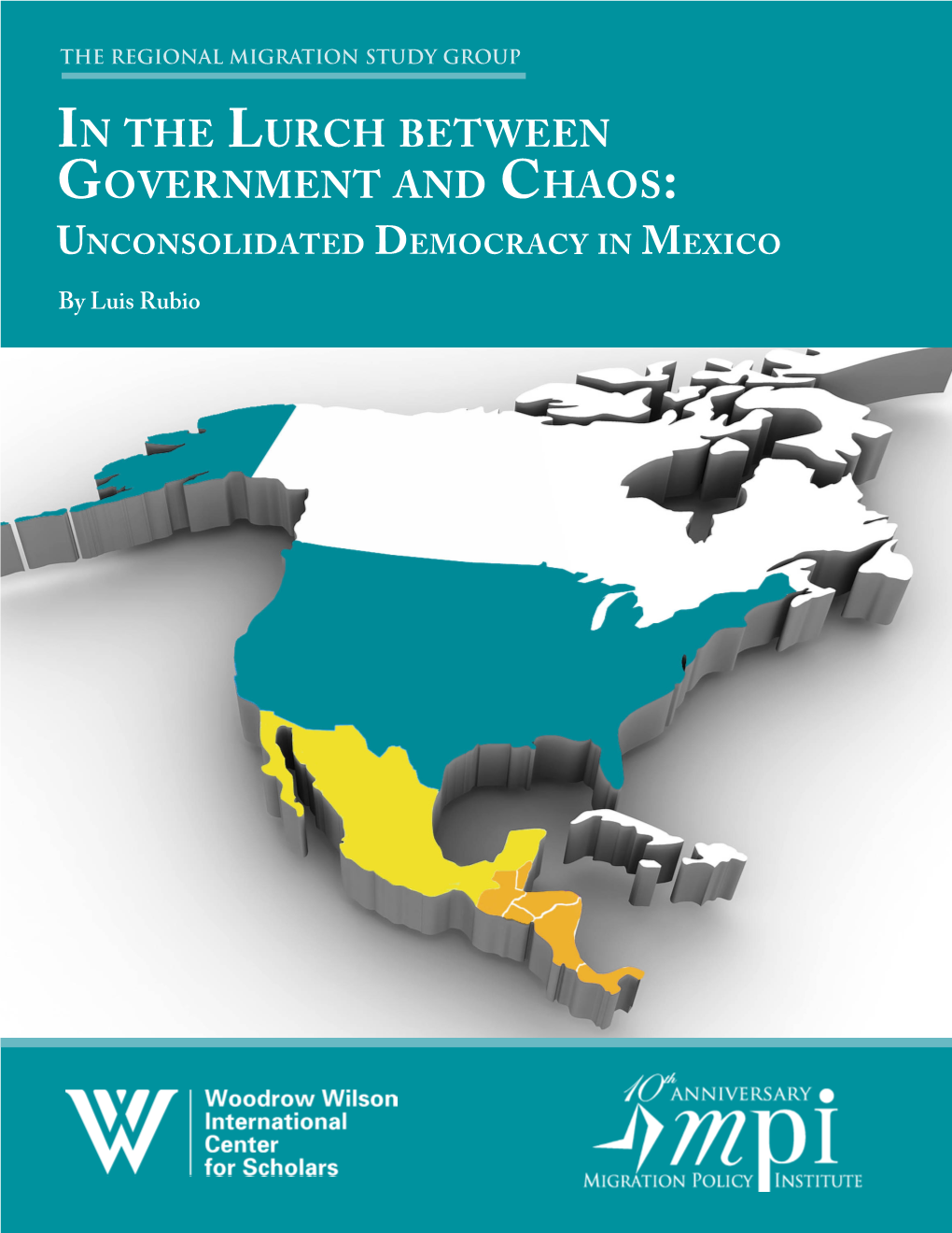 In the Lurch Between Government and Chaos: Unconsolidated Democracy in Mexico by Luis Rubio the REGIONAL MIGRATION STUDY GROUP