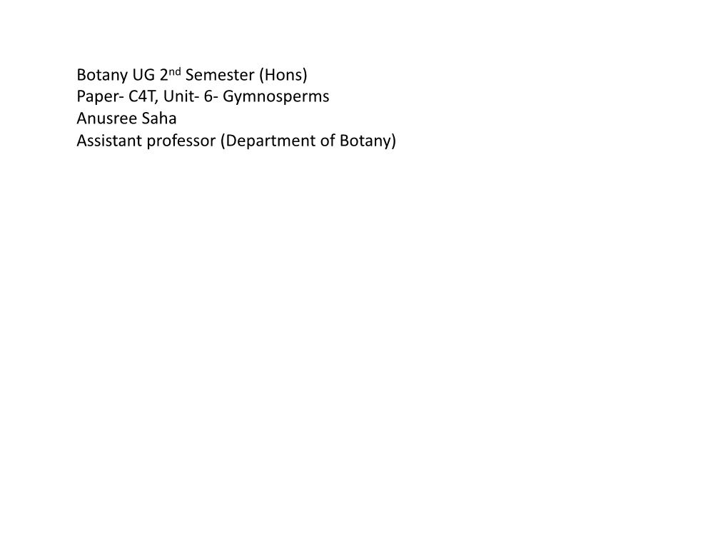 Botany UG 2Nd Semester (Hons) Paper- C4T, Unit- 6- Gymnosperms Anusree Saha Assistant Professor (Department of Botany) Gymnosperms