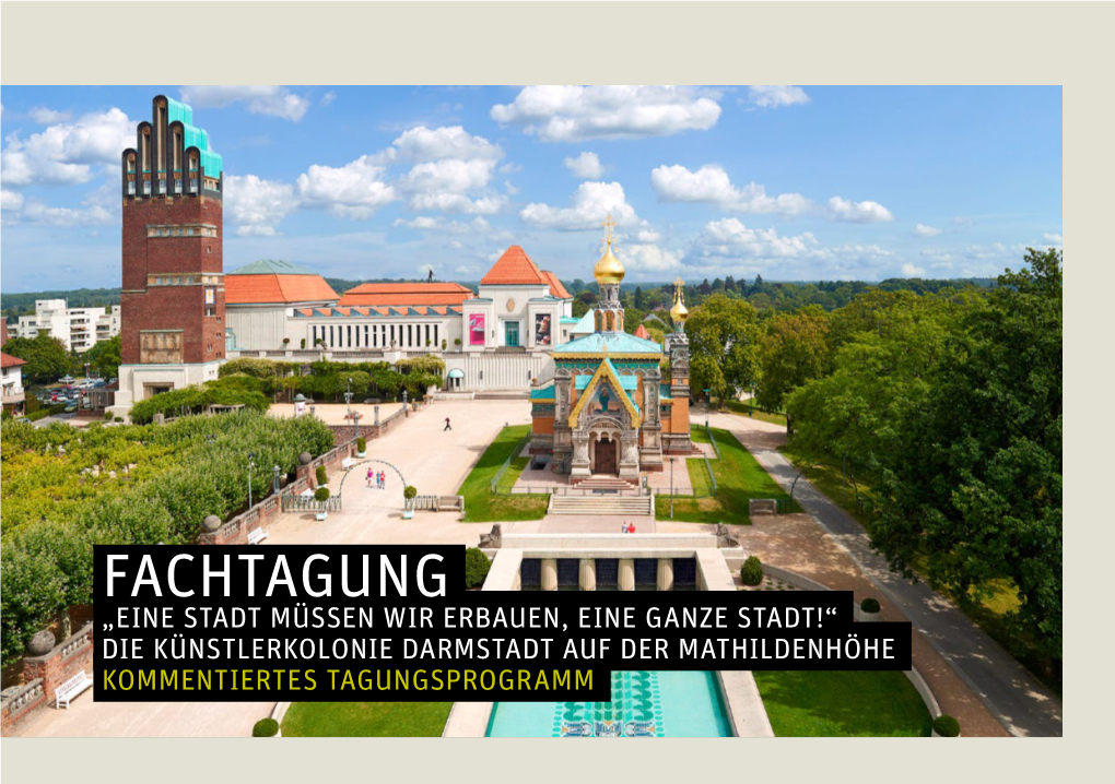 Fachtagung „Eine Stadt Müssen Wir Erbauen, Eine Ganze Stadt!“ Die Künstlerkolonie Darmstadt Auf Der Mathildenhöhe Kommentiertes Tagungsprogramm 2