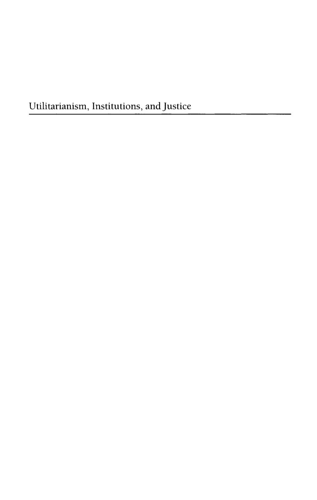 Utilitarianism, Institutions, and Justice This Page Intentionally Left Blank UTILITARIANISM, INSTITUTIONS, and JUSTICE