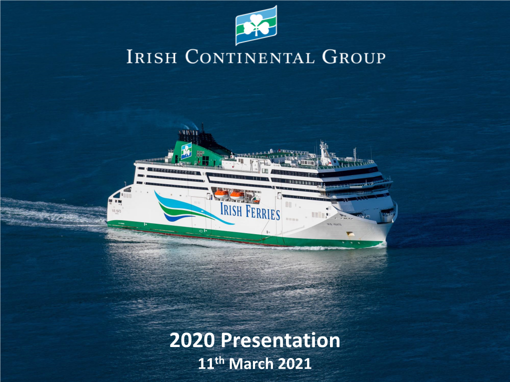 2020 Presentation 11Th March 2021 Irish Continental Group 2020 Results Presentation – 11Th March 2021 1 Full Year 2020 Performance Summary