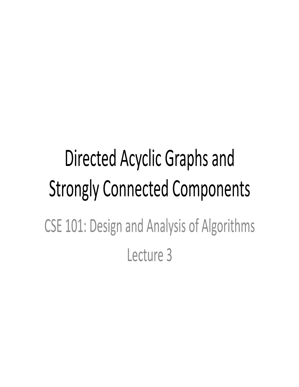 Directed Acyclic Graphs and Strongly Connected Components CSE 101: Design and Analysis of Algorithms Lecture 3 CSE 101: Design and Analysis of Algorithms
