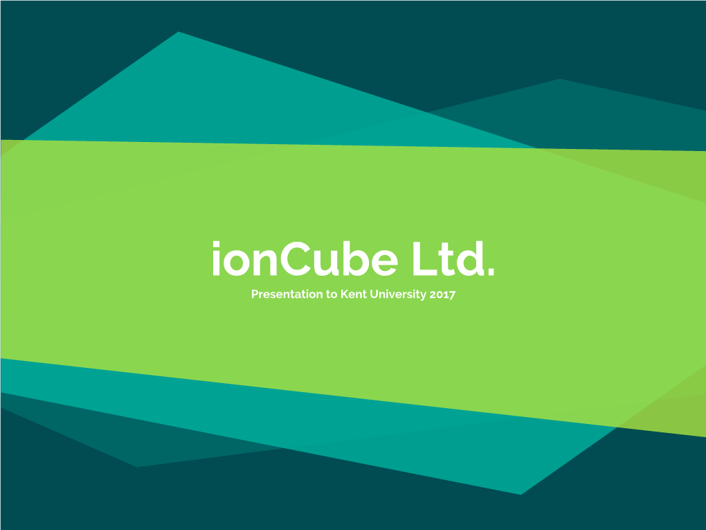 Ioncube Ltd. Presentation to Kent University 2017 Hello!