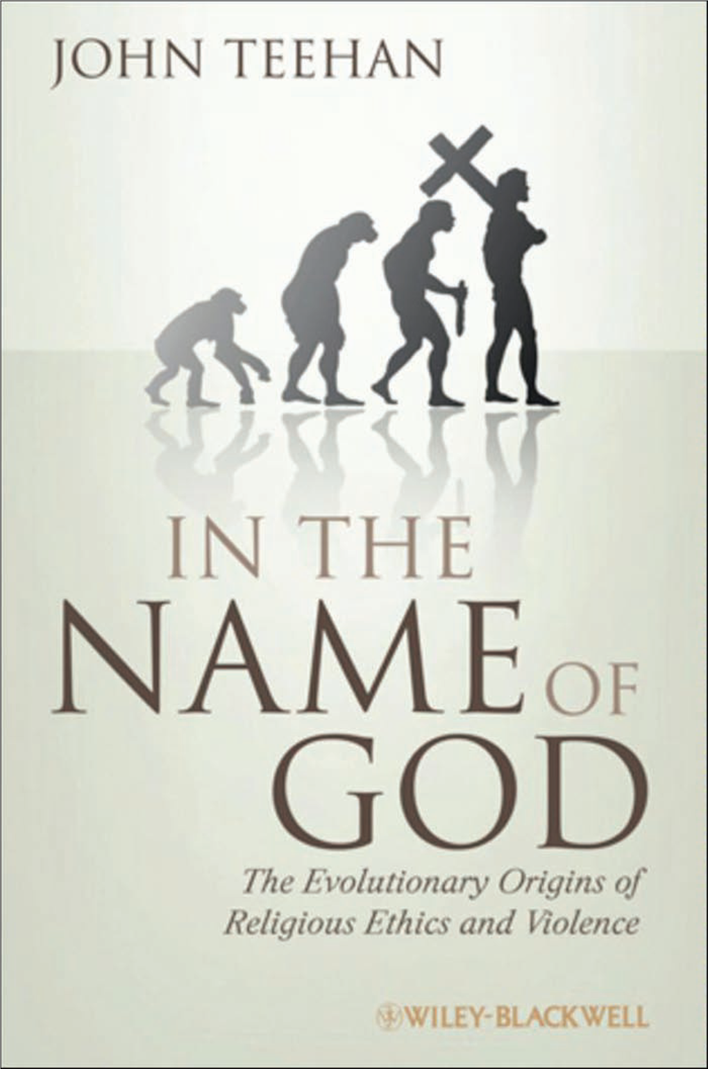 In the Name of God: the Evolutionary Origins of Religious Ethics and Violence by John Teehan