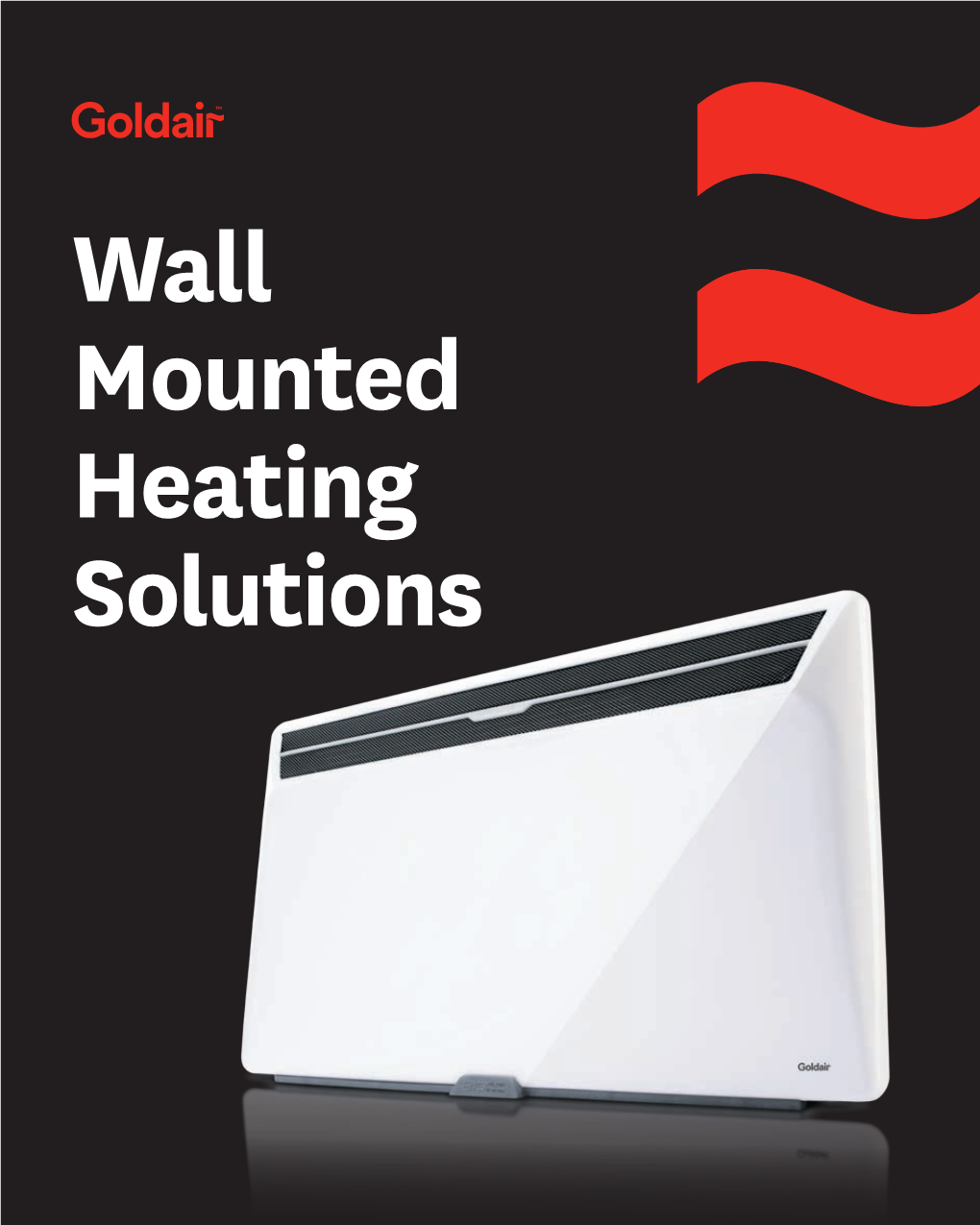 Wall Mounted Heating Solutions for More Than 40 Years Goldair Has Been the Leading Name Behind Heating Solutions That People Love and Trust in Their Homes
