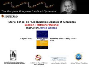 Tutorial School on Fluid Dynamics: Aspects of Turbulence Session I: Refresher Material Instructor: James Wallace