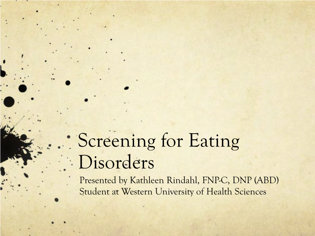 Screening for Eating Disorders Presented by Kathleen Rindahl, FNP-C, DNP (ABD) Student at Western University of Health Sciences Objectives