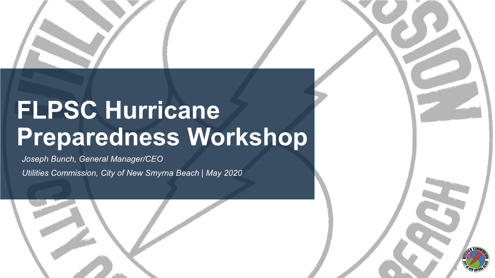 FLPSC Hurricane Preparedness Workshop Joseph Bunch, General Manager/CEO Utilities Commission, City of New Smyrna Beach | May 2020