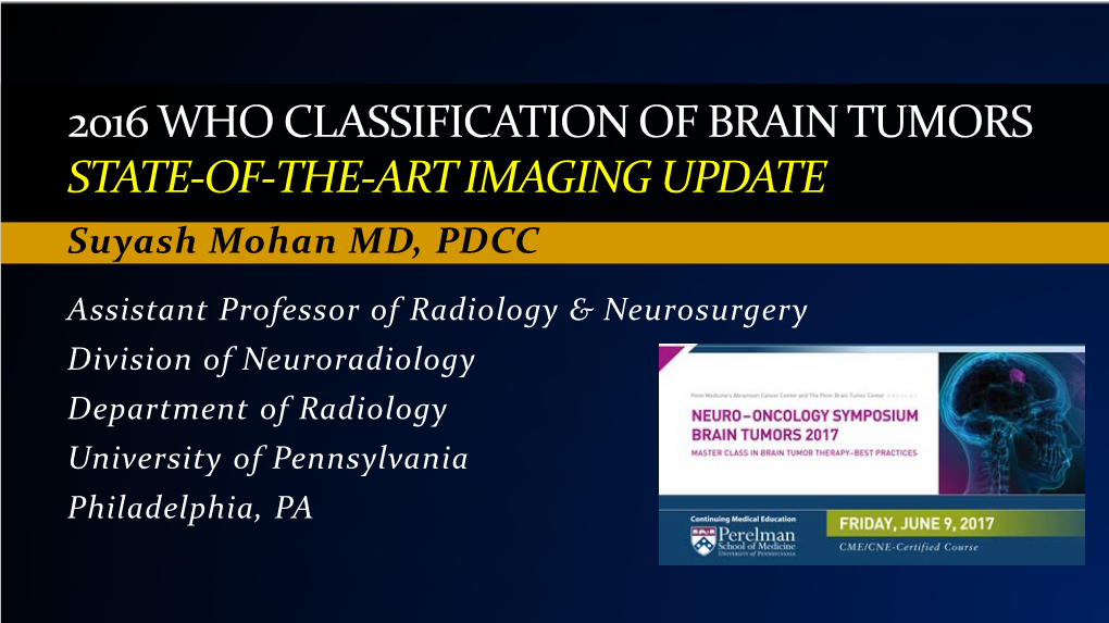 2016 WHO CLASSIFICATION of BRAIN TUMORS STATE-OF-THE-ART IMAGING UPDATE Suyash Mohan MD, PDCC