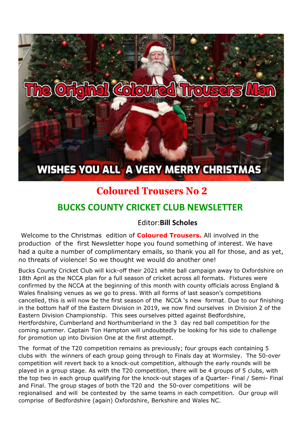 Coloured Trousers No 2 BUCKS COUNTY CRICKET CLUB NEWSLETTER Editor:Bill Scholes Welcome to the Christmas Edition of Coloured Trousers