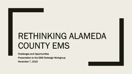 RETHINKING ALAMEDA COUNTY EMS Challenges and Opportunities Presentation to the EMS Redesign Workgroup November 7, 2019 OVERVIEW of PRESENTATION