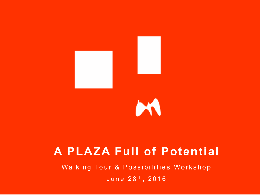 A PLAZA Full of Potential Walking Tour & Possibilities Workshop June 28Th, 2016 Project Sponsors: Consultant Team: OUR CHALLENGE