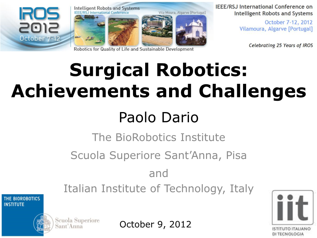 Surgical Robotics: Achievements and Challenges Paolo Dario the Biorobotics Institute Scuola Superiore Sant’Anna, Pisa and Italian Institute of Technology, Italy