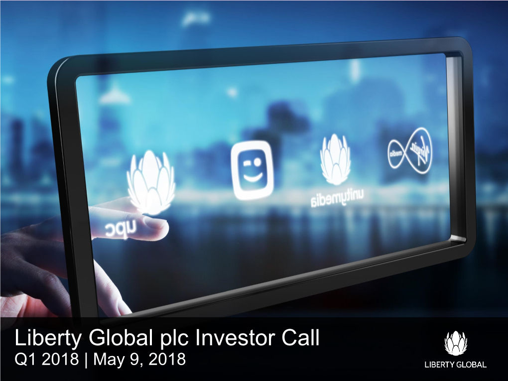 Liberty Global Plc Investor Call Q1 2018 | May 9, 2018 “Safe Harbor” ®