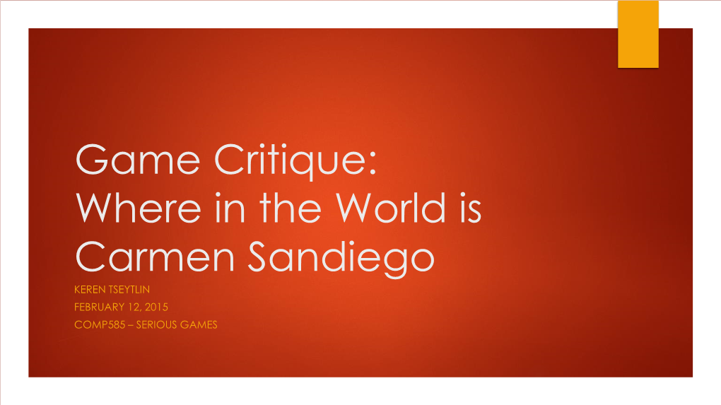 Game Critique: Where in the World Is Carmen Sandiego KEREN TSEYTLIN FEBRUARY 12, 2015 COMP585 – SERIOUS GAMES Overview and History