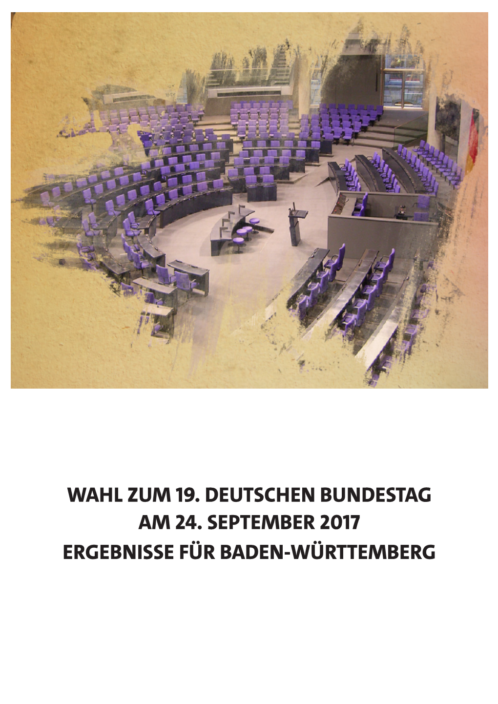 WAHL ZUM 19. Deutschen Bundestag Am 24. September 2017 Ergebnisse Für Baden-Württemberg Erstellt Für Den SPD Landesverband Baden-Württemberg (September 2017)