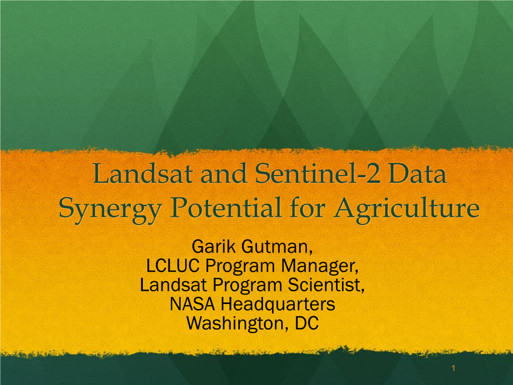 Landsat and Sentinel-2 Data Synergy Potential for Agriculture Garik Gutman, LCLUC Program Manager, Landsat Program Scientist, NASA Headquarters Washington, DC