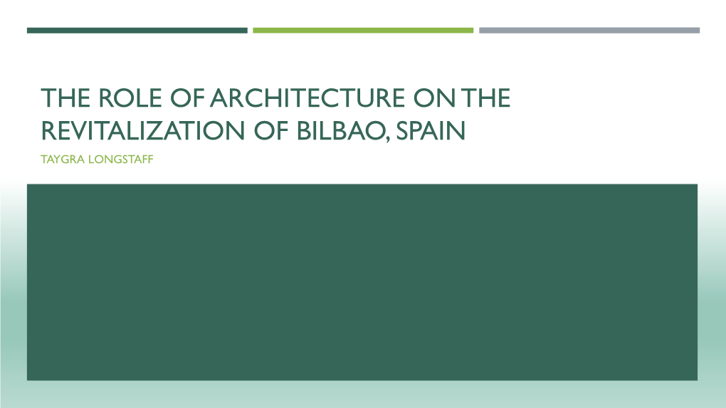 The Role of Architecture on the Revitalization of Bilbao, Spain Taygra Longstaff
