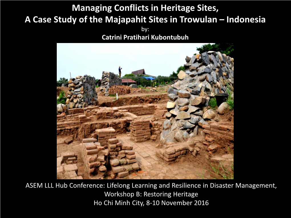 Managing Conflicts in Heritage Sites, a Case Study of the Majapahit Sites in Trowulan – Indonesia By: Catrini Pratihari Kubontubuh