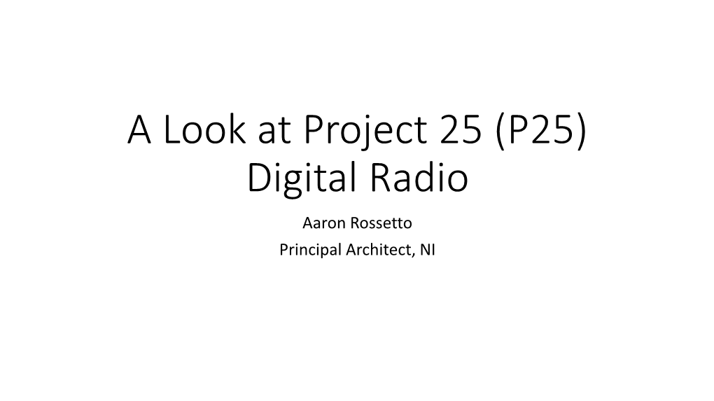 A Look at Project 25 (P25) Digital Radio Aaron Rossetto Principal Architect, NI Agenda